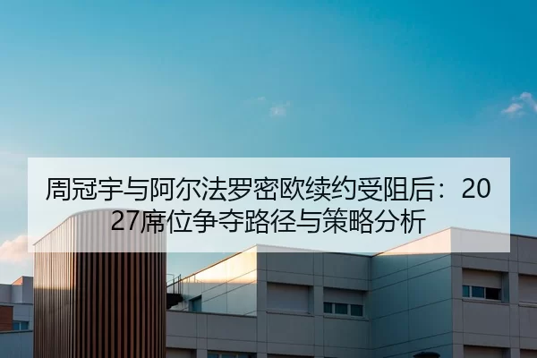 周冠宇与阿尔法罗密欧续约受阻后：2027席位争夺路径与策略分析